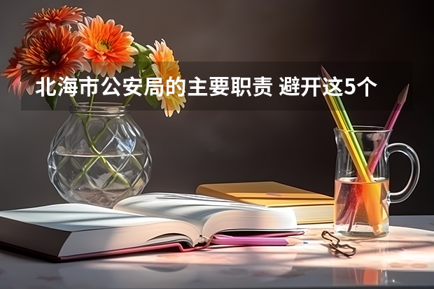 北海市公安局的主要职责 避开这5个误区，就可能低分进入好大学