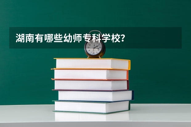 湖南有哪些幼师专科学校？