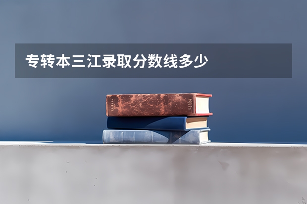 专转本三江录取分数线多少