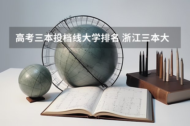 高考三本投档线大学排名 浙江三本大学排名及分数线完整版浙江三本大学