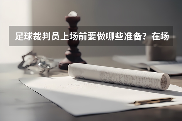 足球裁判员上场前要做哪些准备？在场上如何跑位？