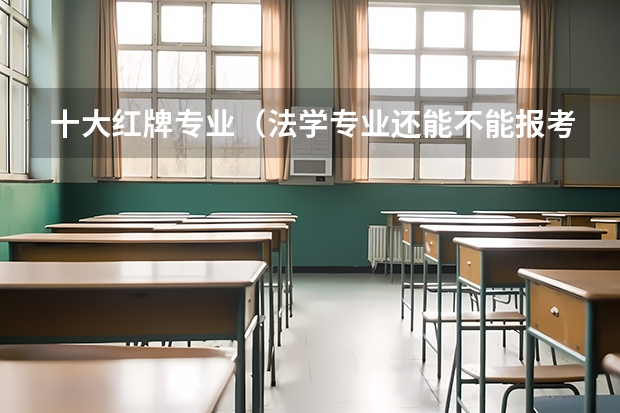 十大红牌专业（法学专业还能不能报考）