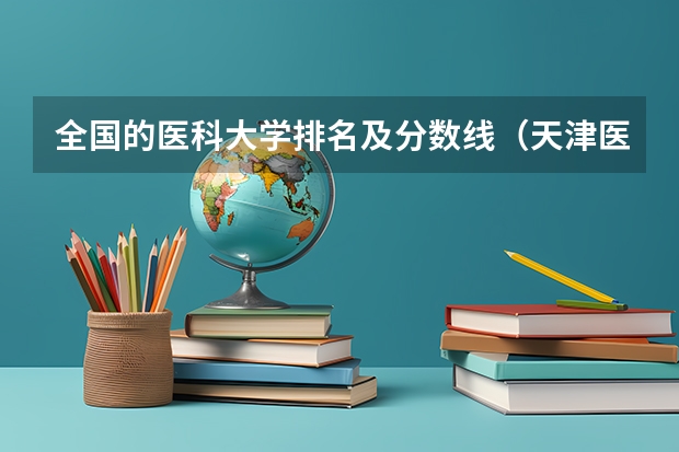 全国的医科大学排名及分数线（天津医科大学医学影像学专业录取分数线）