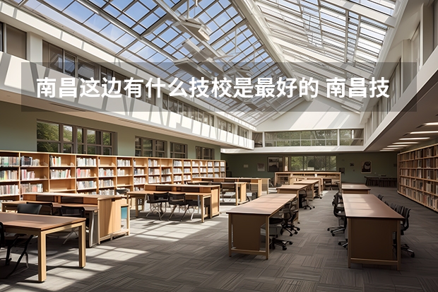 南昌这边有什么技校是最好的 南昌技校推荐
