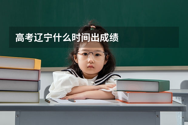 高考辽宁什么时间出成绩