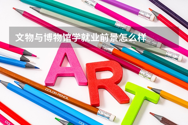 文物与博物馆学就业前景怎么样
