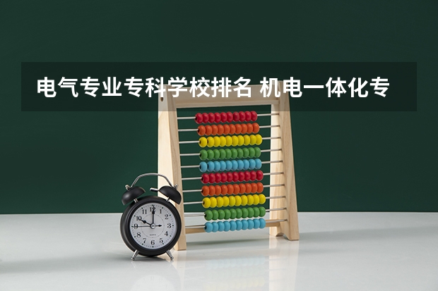 电气专业专科学校排名 机电一体化专业学校