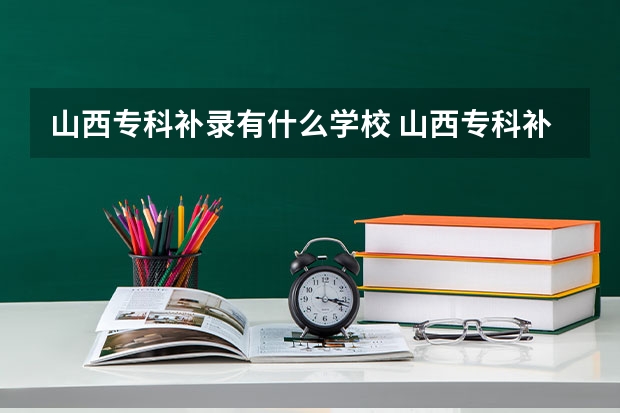 山西专科补录有什么学校 山西专科补录