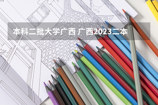 本科二批大学广西 广西2023二本院校投档线