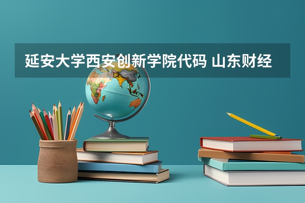 延安大学西安创新学院代码 山东财经大学四位数代码