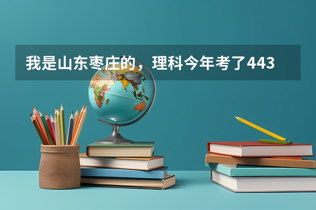 我是山东枣庄的，理科今年考了443分，我想报省内专科二批学校大家帮忙参考下。 山东省内的二本大学