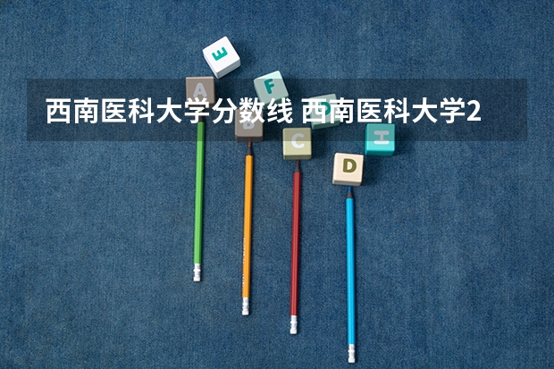 西南医科大学分数线 西南医科大学2023年本科录取分数线