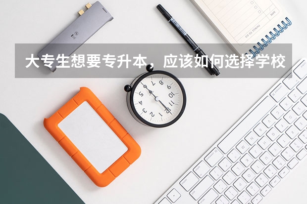 大专生想要专升本，应该如何选择学校呢？