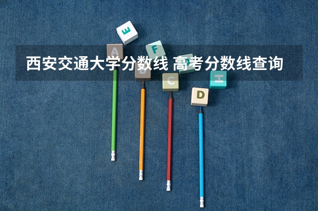 西安交通大学分数线 高考分数线查询,辽宁高考考生进