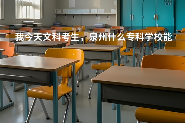 我今天文科考生，泉州什么专科学校能上