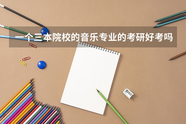 一个三本院校的音乐专业的考研好考吗?