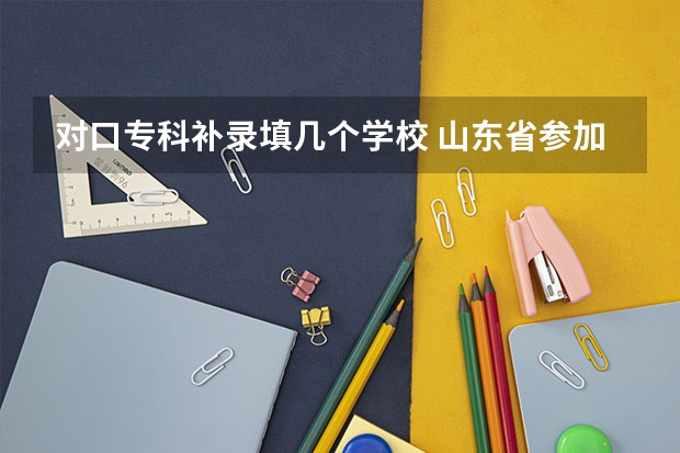 对口专科补录填几个学校 山东省参加补录的专科学校