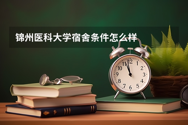 锦州医科大学宿舍条件怎么样