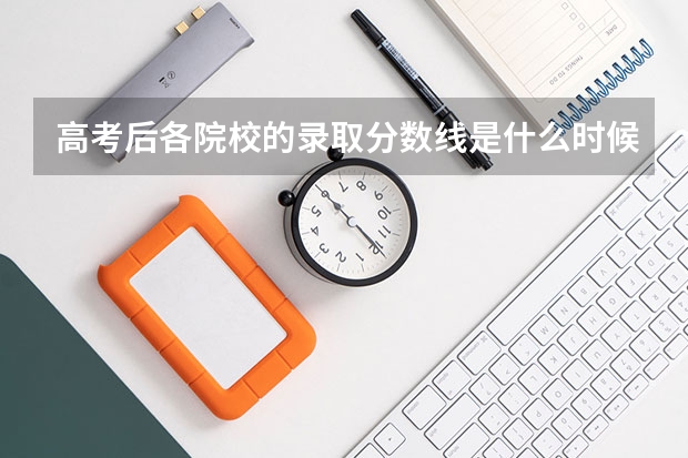 高考后各院校的录取分数线是什么时候出的？