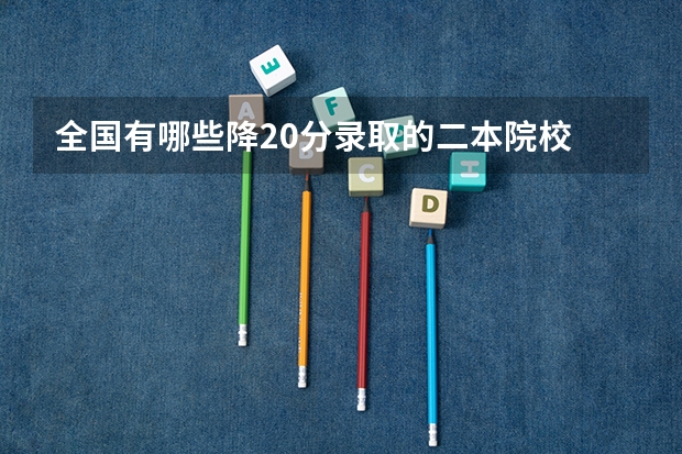 全国有哪些降20分录取的二本院校