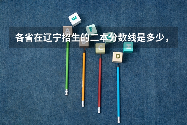 各省在辽宁招生的二本分数线是多少，哪个省的较低