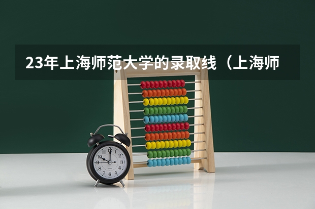 23年上海师范大学的录取线（上海师范大学二本录取分数线）