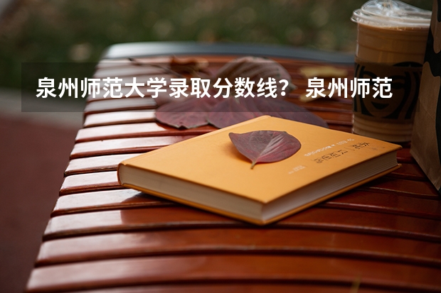 泉州师范大学录取分数线？ 泉州师范学院体育生录取分数线