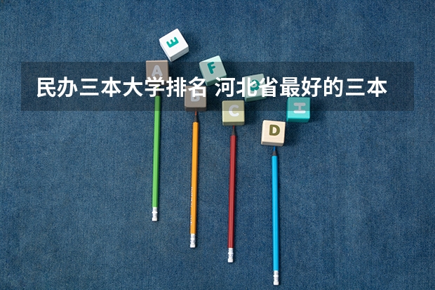 民办三本大学排名 河北省最好的三本大学排名