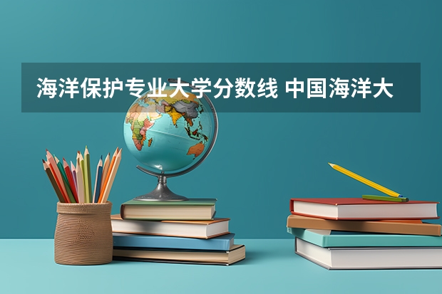 海洋保护专业大学分数线 中国海洋大学在山东的录取分数线
