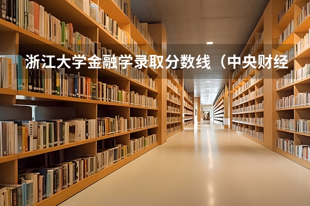 浙江大学金融学录取分数线（中央财经大学金融专业录取分数线）