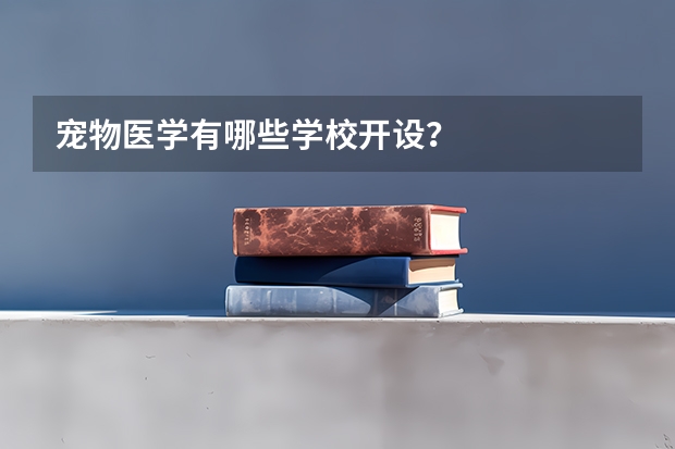 宠物医学有哪些学校开设？