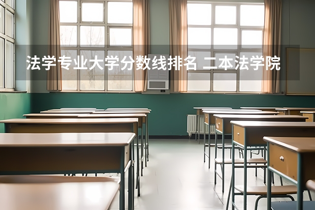 法学专业大学分数线排名 二本法学院排名