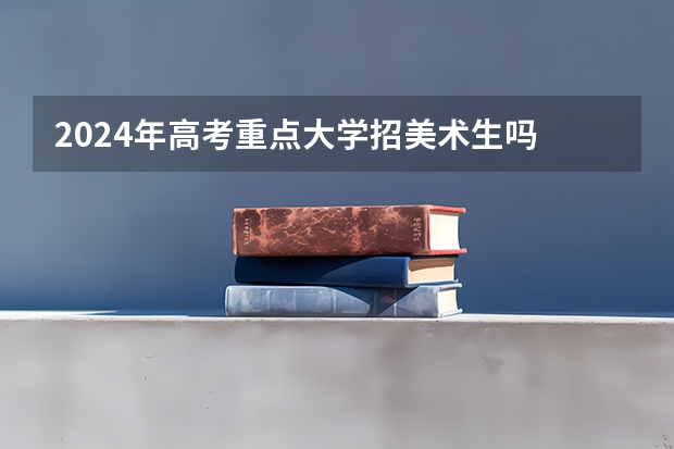2024年高考重点大学招美术生吗