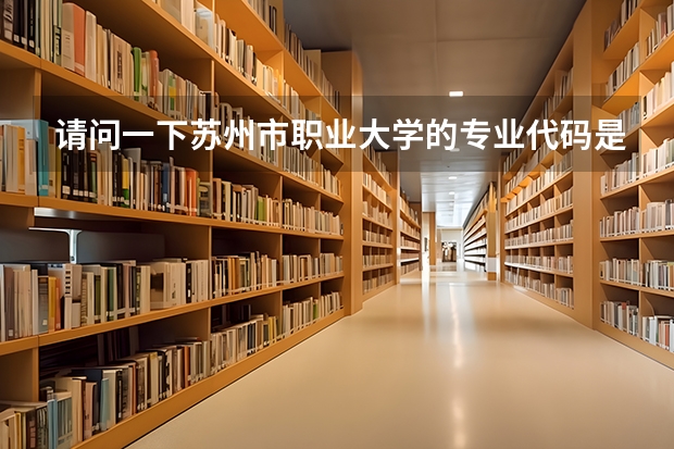 请问一下苏州市职业大学的专业代码是多少？