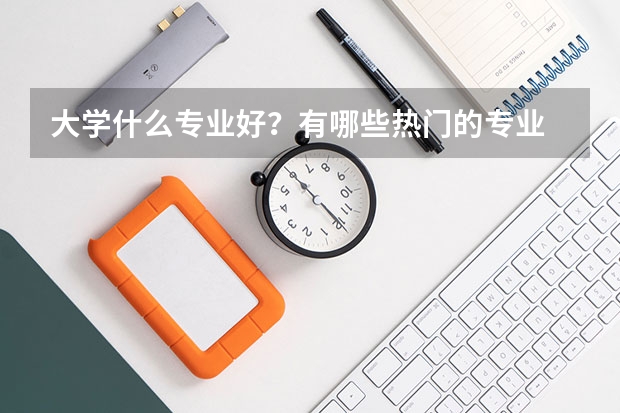 大学什么专业好？有哪些热门的专业