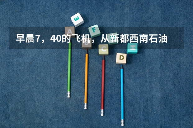早晨7，40的飞机，从新都西南石油大学到双流机场怎么走。