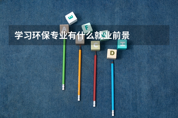 学习环保专业有什么就业前景