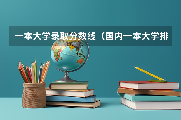 一本大学录取分数线（国内一本大学排名及分数线）