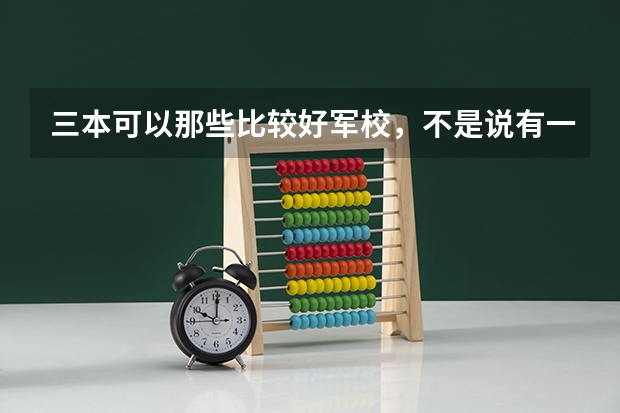 三本可以那些比较好军校，不是说有一个士官军校，那个上出来怎么样，急求？？？？