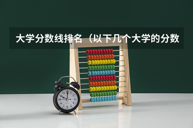 大学分数线排名（以下几个大学的分数线。）