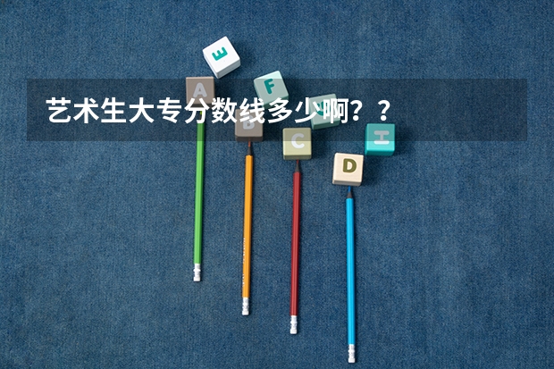 艺术生大专分数线多少啊？？