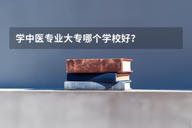 学中医专业大专哪个学校好？