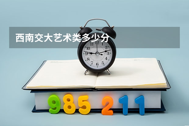西南交大艺术类多少分
