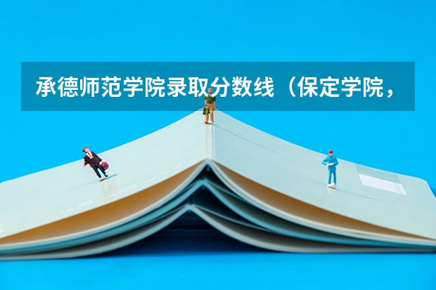 承德师范学院录取分数线（保定学院，承德民族师范高等专科学校，河北传媒学院播音主持专业的专业分数线）