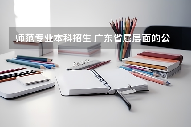 师范专业本科招生 广东省属层面的公费师范招生范围