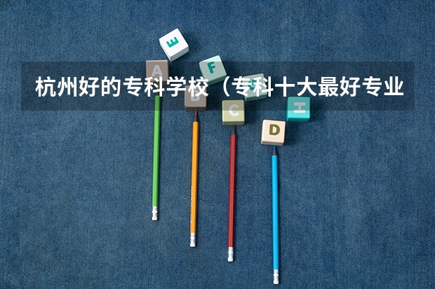 杭州好的专科学校（专科十大最好专业学校）