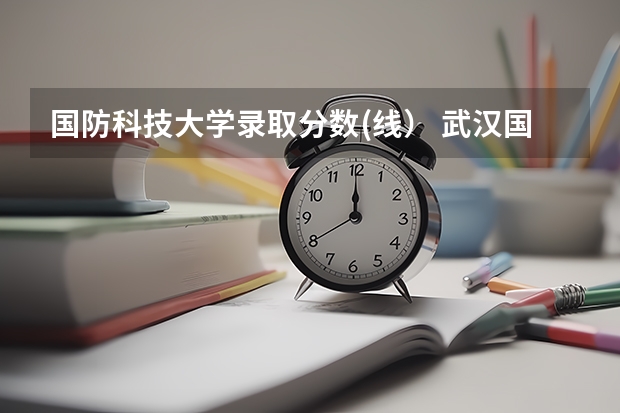 国防科技大学录取分数(线） 武汉国防大学录取分数线