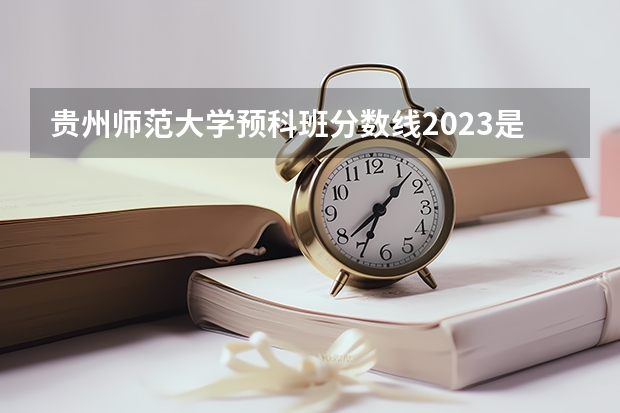贵州师范大学预科班分数线2023是多少分？