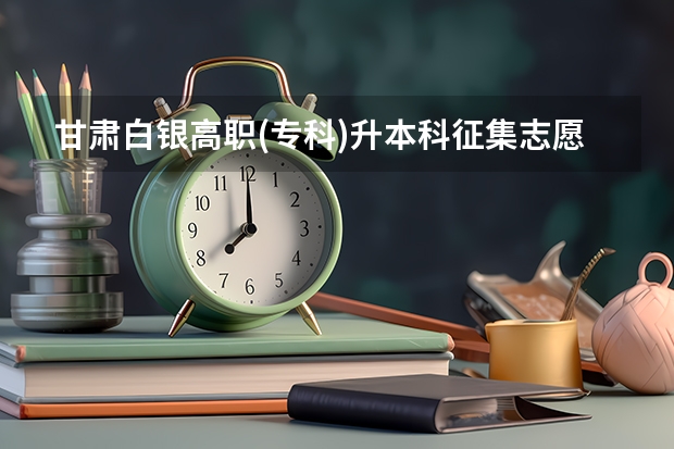甘肃白银高职(专科)升本科征集志愿填报时间？ 白银矿冶职业技术学院分数线