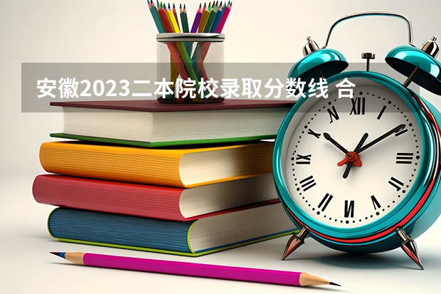 安徽2023二本院校录取分数线 合肥师范学院怎样